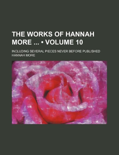The Works of Hannah More (Volume 10); Including Several Pieces Never Before Published (9781150194184) by More, Hannah