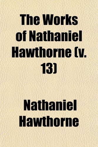 The Works of Nathaniel Hawthorne (Volume 13) (9781150194740) by Hawthorne, Nathaniel