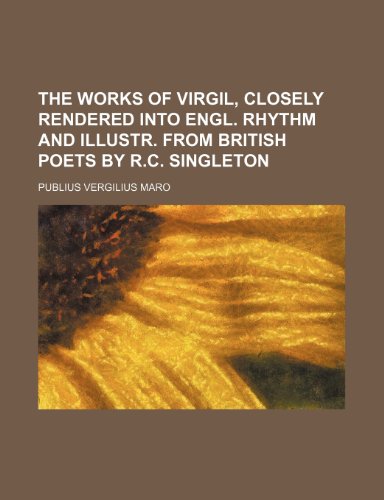 The works of Virgil, closely rendered into Engl. rhythm and illustr. from British poets by R.C. Singleton (9781150194948) by Maro, Publius Vergilius