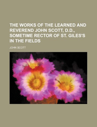 The Works of the Learned and Reverend John Scott, D.d., Sometime Rector of St. Giles's in the Fields (Volume 4) (9781150195082) by Scott, John