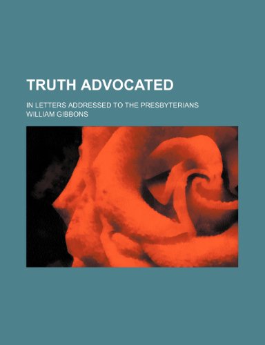 Truth advocated; in letters addressed to the Presbyterians (9781150195594) by Gibbons, William