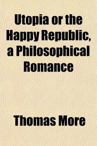 Utopia or the Happy Republic, a Philosophical Romance (9781150197314) by More, Thomas