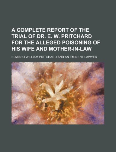 A complete report of the trial of Dr. E. W. Pritchard for the alleged poisoning of his wife and mother-in-law (9781150198977) by Pritchard, Edward William