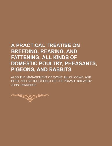 A practical treatise on breeding, rearing, and fattening, all kinds of domestic poultry, pheasants, pigeons, and rabbits; also the management of ... and instructions for the private brewery (9781150199813) by Lawrence, John