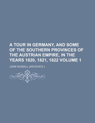 A tour in Germany, and some of the southern provinces of the Austrian Empire, in the years 1820, 1821, 1822 Volume 1 (9781150202896) by Russell, John