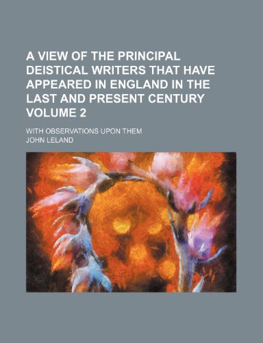 A view of the principal deistical writers that have appeared in England in the last and present century Volume 2; with observations upon them (9781150203220) by Leland, John