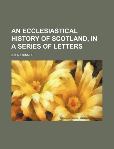 An ecclesiastical history of Scotland, in a series of letters (9781150205521) by Skinner, John