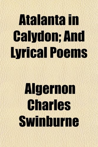 Atalanta in Calydon; And Lyrical Poems (9781150207631) by Swinburne, Algernon Charles