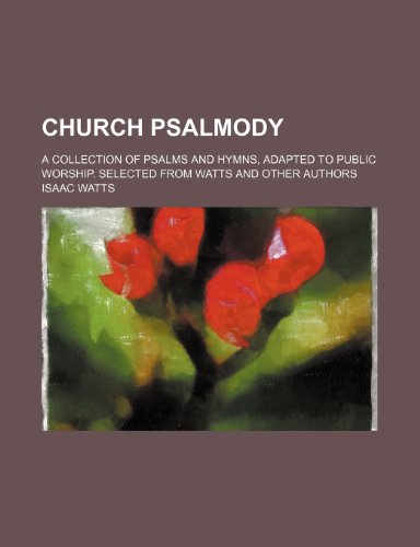 Church psalmody; a collection of psalms and hymns, adapted to public worship. Selected from Watts and other authors (9781150209307) by Watts, Isaac