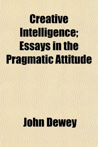 Creative Intelligence; Essays in the Pragmatic Attitude (9781150210983) by Dewey, John