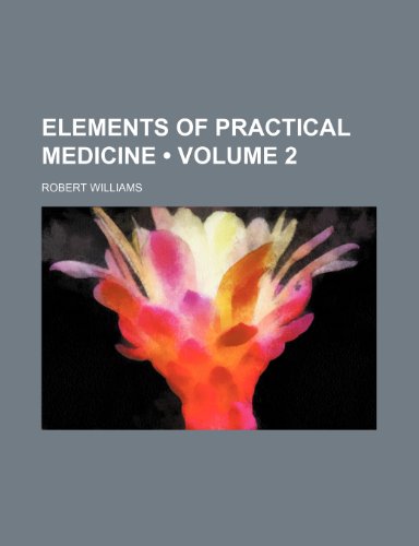 Elements of Practical Medicine (Volume 2) (9781150213366) by Williams, Robert