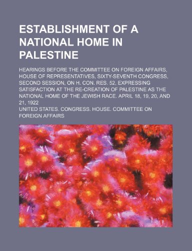 An Establishment of a National Home in Palestine; Hearings Before the Committee on Foreign Affairs, House of Representatives, Sixty-Seventh Congress, ... Re-Creation of Palestine as the National H (9781150213854) by Affairs, United States. Congress.