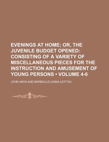 Evenings at Home (Volume 4-6); Or, the Juvenile Budget Opened Consisting of a Variety of Miscellaneous Pieces for the Instruction and Amusement of Young Persons (9781150214271) by Aikin, John