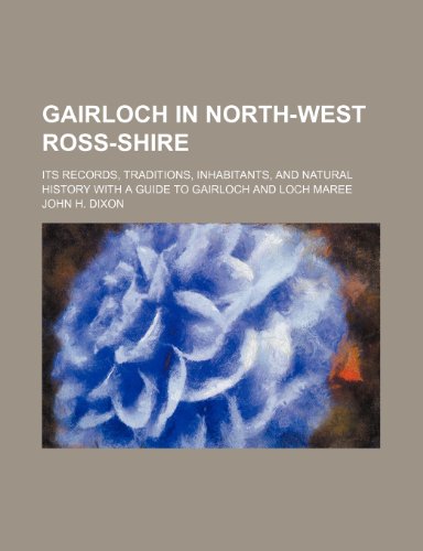 Gairloch in North-West Ross-Shire; Its Records, Traditions, Inhabitants, and Natural History with a Guide to Gairloch and Loch Maree (9781150217746) by Dixon, John H.