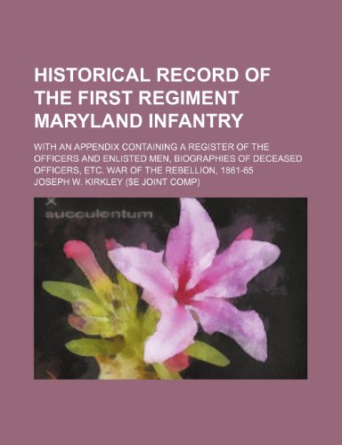 Historical Record of the First Regiment Maryland Infantry; With an Appendix Containing a Register of the Officers and Enlisted Men, Biographies of Deceased Officers, Etc. War of the Rebellion, 1861-65 (9781150220241) by Kirkley, Joseph W.