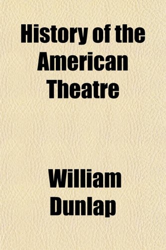 History of the American Theatre (Volume 1) (9781150222054) by Dunlap, William