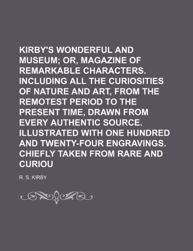 Kirby's wonderful and eccentric museum; or, Magazine of remarkable characters. Including all the curiosities of nature and art, from the remotest ... authentic source. Illustrated with Volume 4 (9781150223815) by Kirby, R. S.
