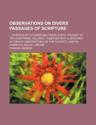 Observations on Divers Passages of Scripture; In Books of Voyages and Travels Into the East in Two Additional Volumes. Together With a Specimen of ... the Classics, and on Josephus and St. Jerome. (9781150227295) by Harmer, Thomas