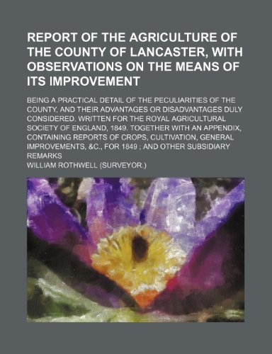 Report of the agriculture of the county of Lancaster, with observations on the means of its improvement; being a practical detail of the peculiarities ... duly considered. Written for the (9781150229411) by Rothwell, William