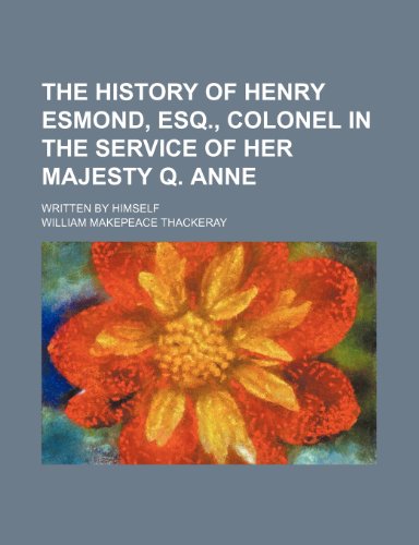 The History of Henry Esmond, Esq., Colonel in the Service of Her Majesty Q. Anne; Written by Himself (9781150232978) by Thackeray, William Makepeace