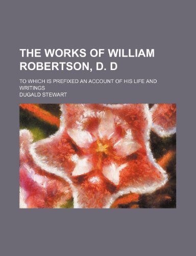 The Works of William Robertson, D. D (Volume 9); To Which Is Prefixed an Account of His Life and Writings (9781150233203) by Stewart, Dugald