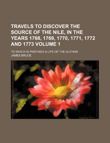 Travels to discover the source of the Nile, in the years 1768, 1769, 1770, 1771, 1772 and 1773; To which is prefixed a life of the author Volume 1 (9781150234460) by Bruce, James