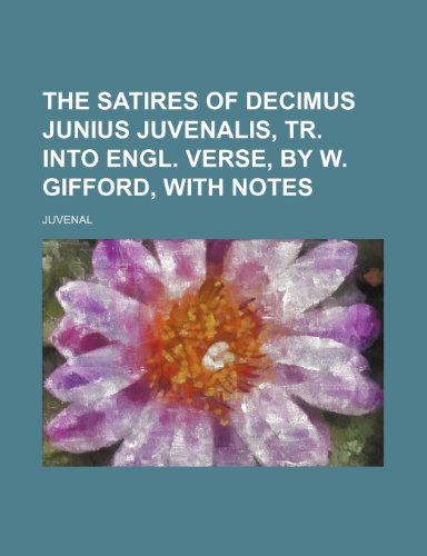 The satires of Decimus Junius Juvenalis, tr. into Engl. verse, by W. Gifford, with notes (9781150235078) by Juvenal