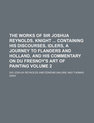 9781150235566: The works of Sir Joshua Reynolds, knight containing his Discourses, Idlers, A journey to Flanders and Holland, and his commentary on Du Fresnoy's art of painting Volume 2