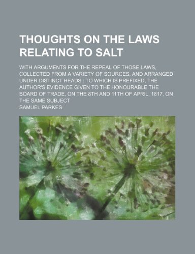 9781150235726: Thoughts on the laws relating to salt; with arguments for the repeal of those laws, collected from a variety of sources, and arranged under distinct ... the Honourable the Board of Trade, on the 8th