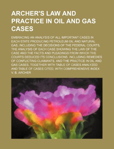 Stock image for Archer's Law and Practice in Oil and Gas Cases; Embracing an Analysis of All Important Cases in Each State Producing Petroleum Oil and Natural Gas, . Each Case Showing the Law of the Case and th for sale by Phatpocket Limited