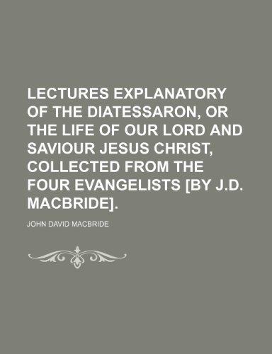 9781150238895: Lectures Explanatory of the Diatessaron, or the Life of Our Lord and Saviour Jesus Christ, Collected From the Four Evangelists [By J.d. Macbride].