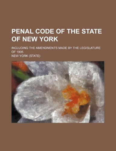 Penal Code of the State of New York; Including the Amendments Made by the Legislature of 1905 (9781150240393) by York, New