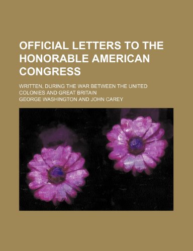 Official Letters to the Honorable American Congress (Volume 2); Written, During the War Between the United Colonies and Great Britain (9781150240584) by Washington, George