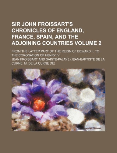 Sir John Froissart's chronicles of England, France, Spain, and the adjoining countries; from the latter part of the reign of Edward II. to the coronation of Henry IV Volume 2 (9781150242656) by Froissart, Jean