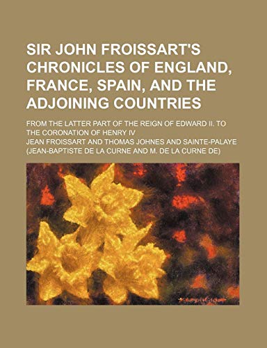 Sir John Froissart's Chronicles of England, France, Spain, and the Adjoining Countries (Volume 3); From the Latter Part of the Reign of Edward Ii. to the Coronation of Henry Iv (9781150242731) by Froissart, Jean