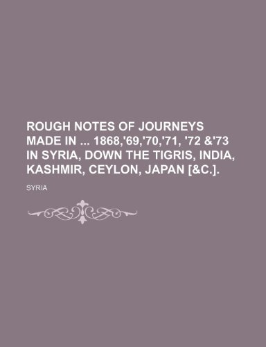 9781150243127: Rough Notes of Journeys Made in 1868,'69,'70,'71, '72 &'73 in Syria, Down the Tigris, India, Kashmir, Ceylon, Japan [&c.].