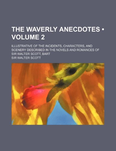 The Waverly Anecdotes (Volume 2); Illustrative of the Incidents, Characters, and Scenery Described in the Novels and Romances of Sir Walter Scott, Bar (9781150245664) by Scott, Walter