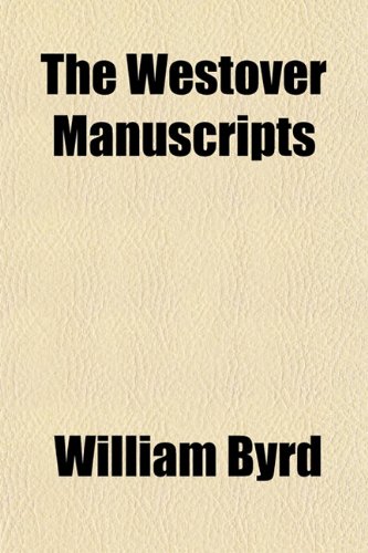 The Westover Manuscripts; Containing the History of the Dividing Line Betwixt Virginia and North Carolina. a Journey to the Land of Eden, A.d. 1736 and a Progress to the Mines (9781150245862) by Byrd, William