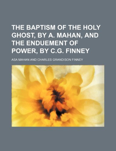 The Baptism of the Holy Ghost, by A. Mahan, and the Enduement of Power, by C.g. Finney (9781150245992) by Mahan, Asa