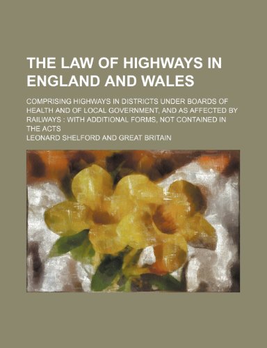 The law of highways in England and Wales; comprising highways in districts under boards of health and of local government, and as affected by railways with additional forms, not contained in the acts (9781150247552) by Shelford, Leonard