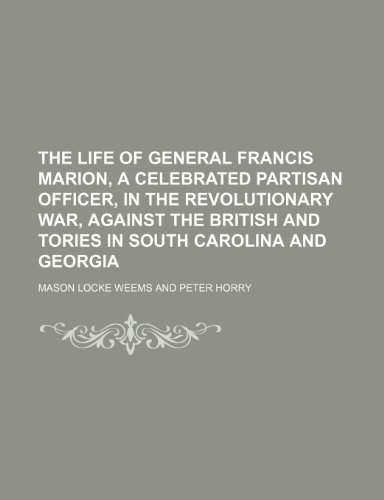 The life of General Francis Marion, a celebrated partisan officer, in the revolutionary war, against the British and Tories in South Carolina and Georgia (9781150247781) by Weems, Mason Locke