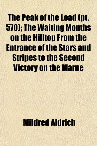 The Peak of the Load (Volume 570); The Waiting Months on the Hilltop From the Entrance of the Stars and Stripes to the Second Victory on the Marne (9781150248573) by Aldrich, Mildred