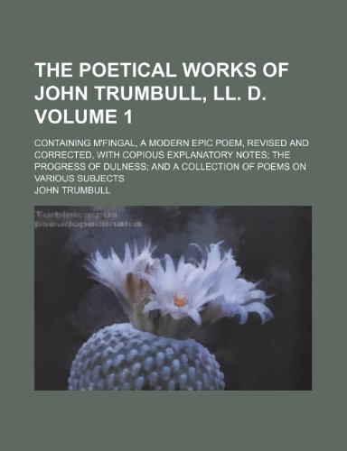 The poetical works of John Trumbull, LL. D. Volume 1; Containing M'Fingal, a modern epic poem, revised and corrected, with copious explanatory notes ... and a collection of poems on various subjects (9781150249310) by Trumbull, John