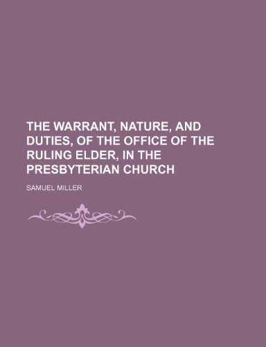 The Warrant, Nature, and Duties, of the Office of the Ruling Elder, in the Presbyterian Church (9781150250347) by Miller, Samuel
