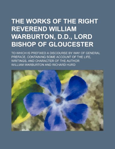 The Works of the Right Reverend William Warburton, D.d., Lord Bishop of Gloucester (Volume 4); To Which Is Prefixed a Discourse by Way of General ... Life, Writings, and Character of the Author (9781150250668) by Warburton, William