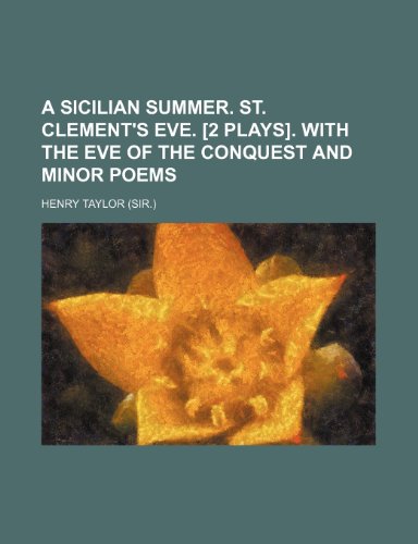 A Sicilian summer. St. Clement's eve. [2 plays]. With The eve of the Conquest and minor poems (9781150252815) by Taylor, Henry
