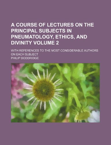 A course of lectures on the principal subjects in pneumatology, ethics, and divinity Volume 2; with references to the most considerable authors on each subject (9781150254000) by Doddridge, Philip