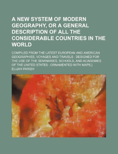 A new system of modern geography, or A general description of all the considerable countries in the world; compiled from the latest European and ... for the use of the seminaries, schools, (9781150255168) by Parish, Elijah