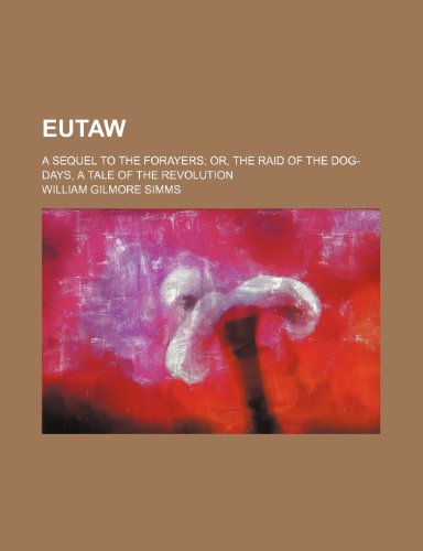 Eutaw; A Sequel to the Forayers Or, the Raid of the Dog-Days, a Tale of the Revolution (9781150259050) by Simms, William Gilmore