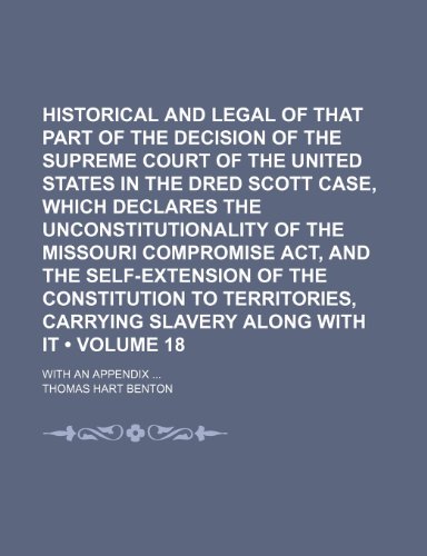 Historical and legal examination of that part of the decision of the Supreme Court of the United States in the Dred Scott case, which declares the ... of the Constitution to (Volume 18 (9781150261893) by Benton, Thomas Hart